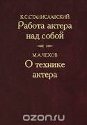 К. С. Станиславский. Работа актера над собой. М. А. Чехов. О технике актера