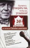 Научитесь говорить так, чтобы вас услышали! 245 простых упражнений по системе Станиславского